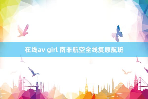 在线av girl 南非航空全线复原航班