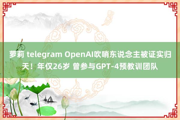 萝莉 telegram OpenAI吹哨东说念主被证实归天！年仅26岁 曾参与GPT-4预教训团队