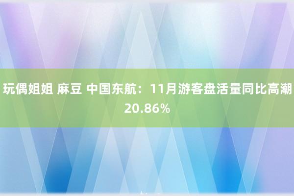 玩偶姐姐 麻豆 中国东航：11月游客盘活量同比高潮20.86%