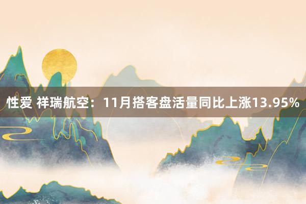 性爱 祥瑞航空：11月搭客盘活量同比上涨13.95%