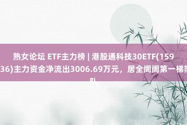 熟女论坛 ETF主力榜 | 港股通科技30ETF(159636)主力资金净流出3006.69万元，居全阛阓第一梯队