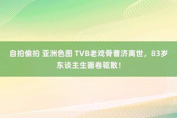 自拍偷拍 亚洲色图 TVB老戏骨曹济离世，83岁东谈主生画卷驱散！