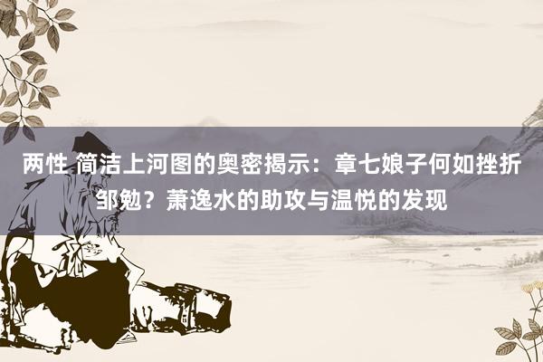 两性 简洁上河图的奥密揭示：章七娘子何如挫折邹勉？萧逸水的助攻与温悦的发现