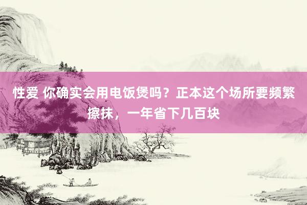 性爱 你确实会用电饭煲吗？正本这个场所要频繁擦抹，一年省下几百块