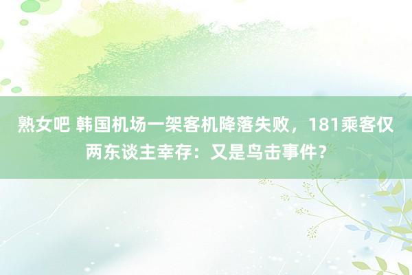 熟女吧 韩国机场一架客机降落失败，181乘客仅两东谈主幸存：又是鸟击事件？