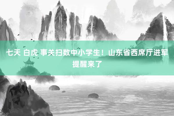 七天 白虎 事关扫数中小学生！山东省西席厅进军提醒来了