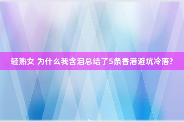 轻熟女 为什么我含泪总结了5条香港避坑冷落?