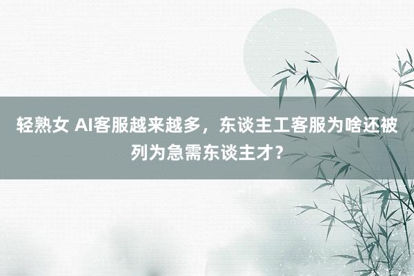 轻熟女 AI客服越来越多，东谈主工客服为啥还被列为急需东谈主才？