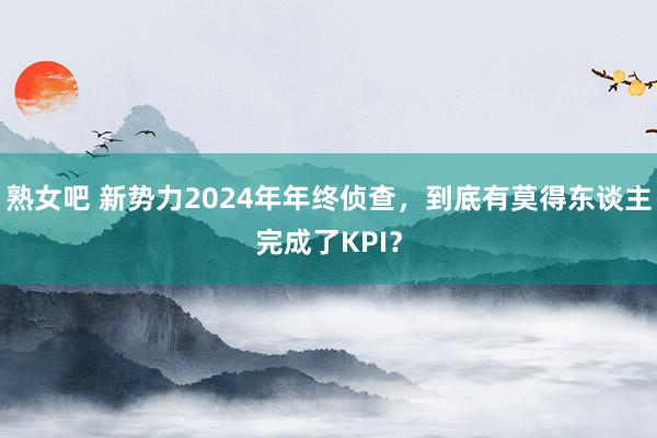 熟女吧 新势力2024年年终侦查，到底有莫得东谈主完成了KPI？