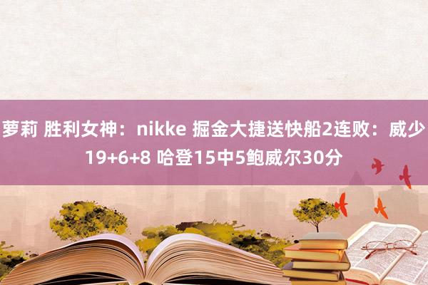 萝莉 胜利女神：nikke 掘金大捷送快船2连败：威少19+6+8 哈登15中5鲍威尔30分