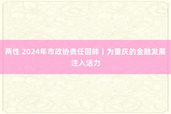 两性 2024年市政协责任回眸丨为重庆的金融发展注入活力